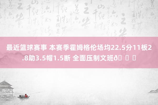 最近篮球赛事 本赛季霍姆格伦场均22.5分11板2.8助3.5帽1.5断 全面压制文班👀