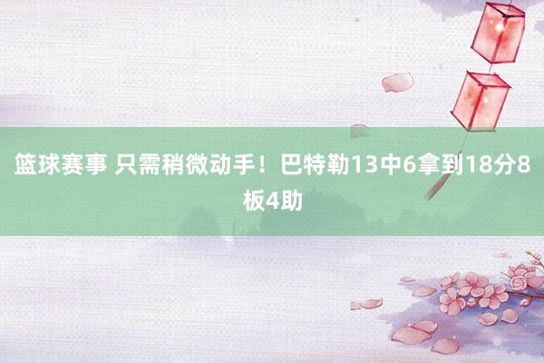 篮球赛事 只需稍微动手！巴特勒13中6拿到18分8板4助