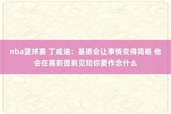 nba篮球赛 丁威迪：基德会让事情变得简略 他会在赛前提前见知你要作念什么