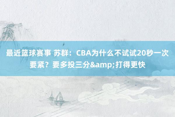 最近篮球赛事 苏群：CBA为什么不试试20秒一次要紧？要多投三分&打得更快