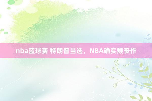 nba篮球赛 特朗普当选，NBA确实颓丧作