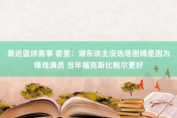 最近篮球赛事 霍里：湖东谈主没选塔图姆是因为锋线满员 当年福克斯比鲍尔更好