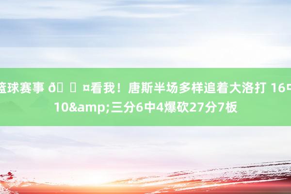 篮球赛事 😤看我！唐斯半场多样追着大洛打 16中10&三分6中4爆砍27分7板