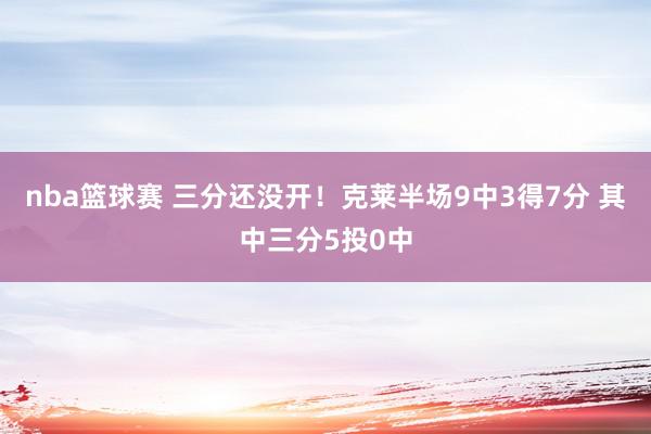 nba篮球赛 三分还没开！克莱半场9中3得7分 其中三分5投0中