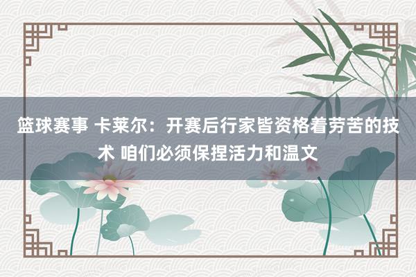 篮球赛事 卡莱尔：开赛后行家皆资格着劳苦的技术 咱们必须保捏活力和温文