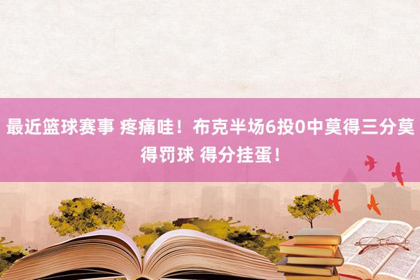 最近篮球赛事 疼痛哇！布克半场6投0中莫得三分莫得罚球 得分挂蛋！