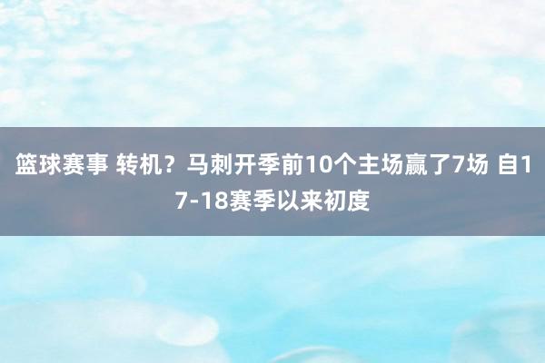 篮球赛事 转机？马刺开季前10个主场赢了7场 自17-18赛季以来初度