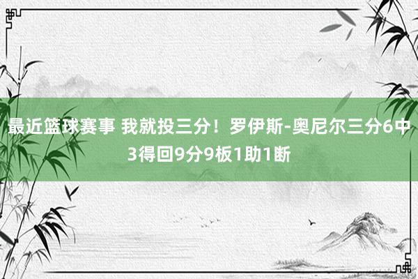 最近篮球赛事 我就投三分！罗伊斯-奥尼尔三分6中3得回9分9板1助1断