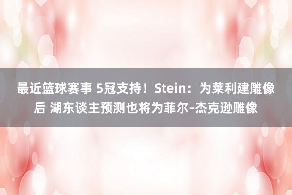 最近篮球赛事 5冠支持！Stein：为莱利建雕像后 湖东谈主预测也将为菲尔-杰克逊雕像