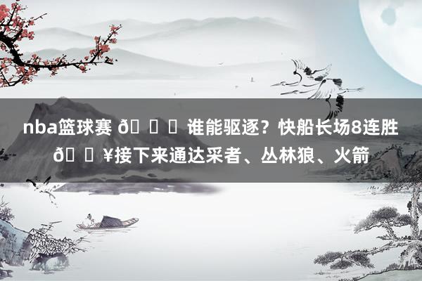 nba篮球赛 😉谁能驱逐？快船长场8连胜🔥接下来通达采者、丛林狼、火箭