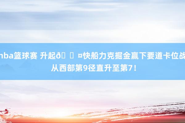 nba篮球赛 升起😤快船力克掘金赢下要道卡位战 从西部第9径直升至第7！