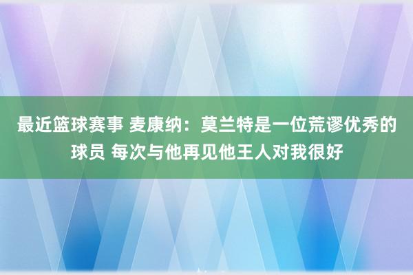 最近篮球赛事 麦康纳：莫兰特是一位荒谬优秀的球员 每次与他再见他王人对我很好