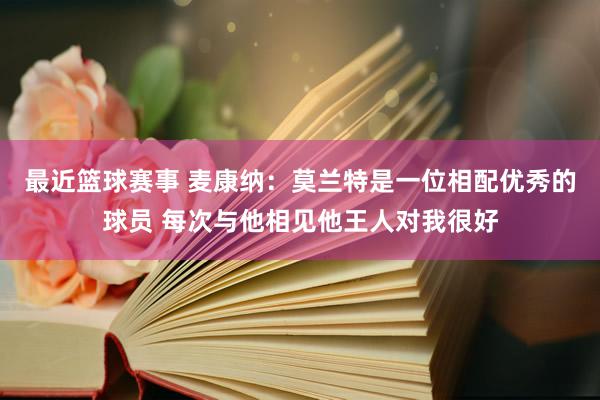 最近篮球赛事 麦康纳：莫兰特是一位相配优秀的球员 每次与他相见他王人对我很好