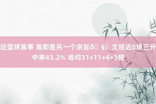 最近篮球赛事 准即是另一个宗旨🧐文班近8场三分掷中率43.2% 场均31+11+4+3帽