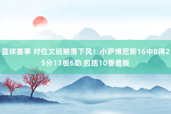 篮球赛事 对位文班略落下风！小萨博尼斯16中8得25分13板