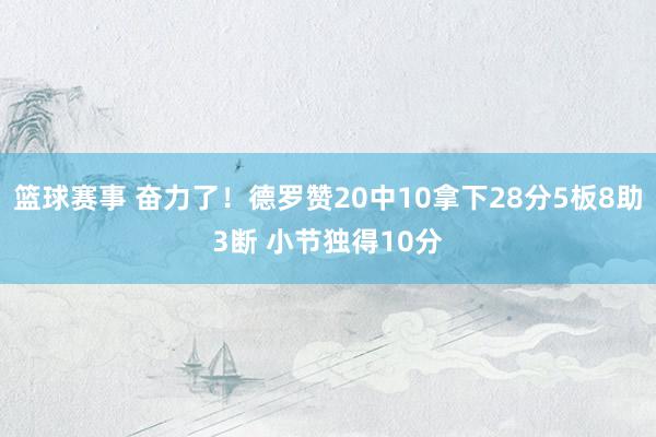 篮球赛事 奋力了！德罗赞20中10拿下28分5板8助3断 小