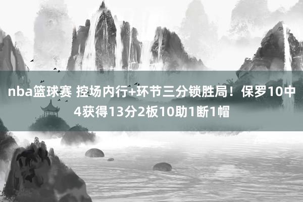 nba篮球赛 控场内行+环节三分锁胜局！保罗10中4获得13分2板10助1断1帽