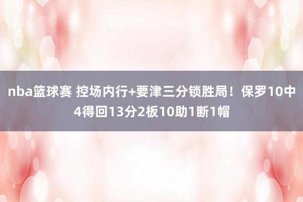 nba篮球赛 控场内行+要津三分锁胜局！保罗10中4得回13分2板10助1断1帽