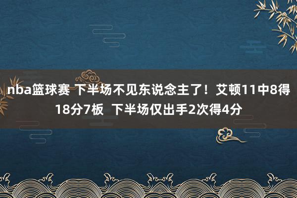 nba篮球赛 下半场不见东说念主了！艾顿11中8得18分7板  下半场仅出手2次得4分