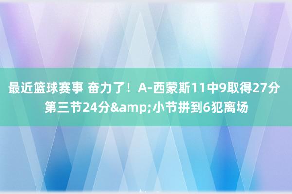 最近篮球赛事 奋力了！A-西蒙斯11中9取得27分 第三节24分&小节拼到6犯离场