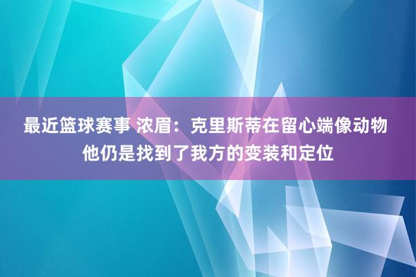 最近篮球赛事 浓眉：克里斯蒂在留心端像动物 他仍是找到了我方的变装和定位