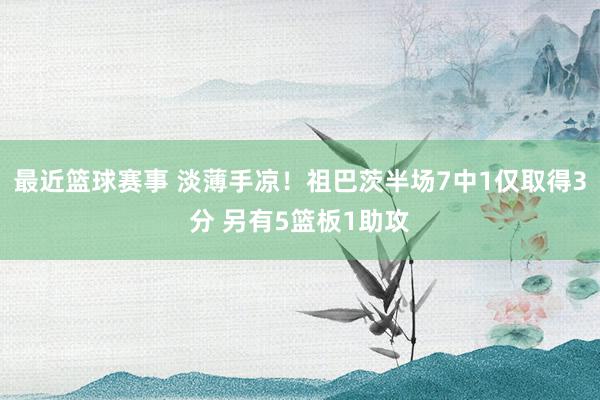 最近篮球赛事 淡薄手凉！祖巴茨半场7中1仅取得3分 另有5篮板1助攻