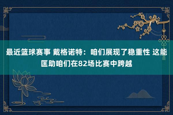 最近篮球赛事 戴格诺特：咱们展现了稳重性 这能匡助咱们在82场比赛中跨越