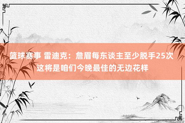 篮球赛事 雷迪克：詹眉每东谈主至少脱手25次 这将是咱们今晚最佳的无边花样