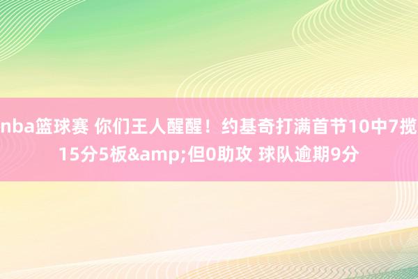 nba篮球赛 你们王人醒醒！约基奇打满首节10中7揽15分5板&但0助攻 球队逾期9分