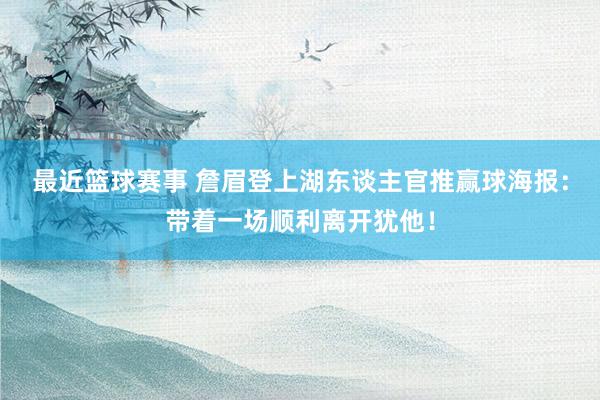 最近篮球赛事 詹眉登上湖东谈主官推赢球海报：带着一场顺利离开犹他！