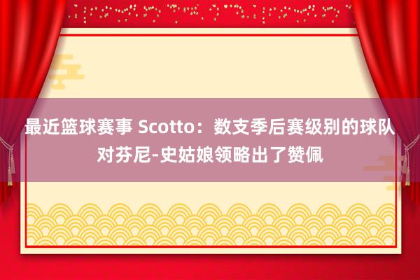 最近篮球赛事 Scotto：数支季后赛级别的球队对芬尼-史姑娘领略出了赞佩