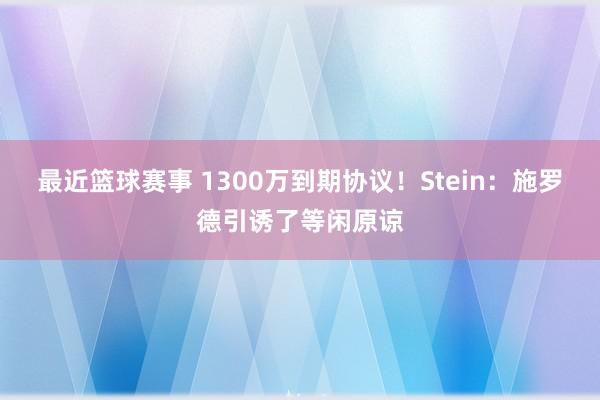 最近篮球赛事 1300万到期协议！Stein：施罗德引诱了等