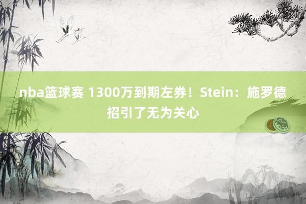 nba篮球赛 1300万到期左券！Stein：施罗德招引了无