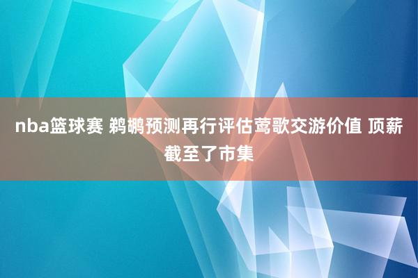 nba篮球赛 鹈鹕预测再行评估莺歌交游价值 顶薪截至了市集