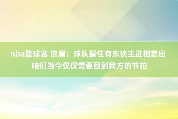 nba篮球赛 浓眉：球队握住有东谈主进相差出 咱们当今仅仅需