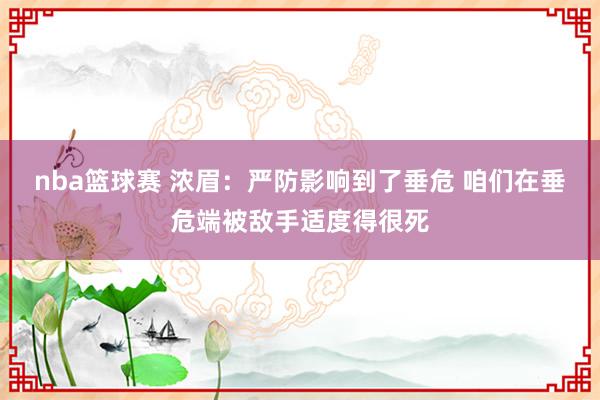 nba篮球赛 浓眉：严防影响到了垂危 咱们在垂危端被敌手适度得很死