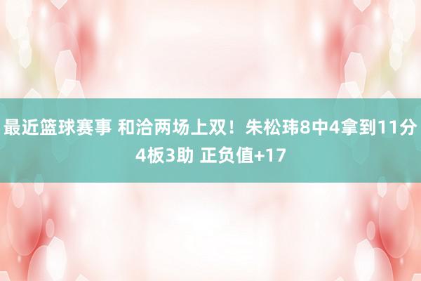 最近篮球赛事 和洽两场上双！朱松玮8中4拿到11分4板3助 