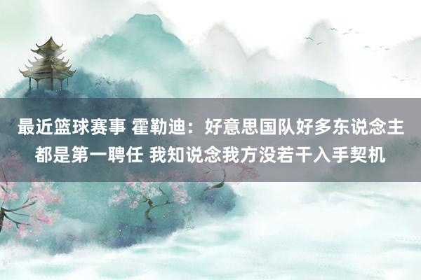 最近篮球赛事 霍勒迪：好意思国队好多东说念主都是第一聘任 我知说念我方没若干入手契机