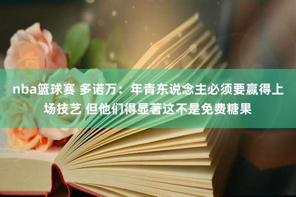 nba篮球赛 多诺万：年青东说念主必须要赢得上场技艺 但他们得显著这不是免费糖果