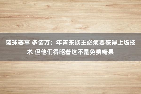 篮球赛事 多诺万：年青东谈主必须要获得上场技术 但他们得昭着这不是免费糖果