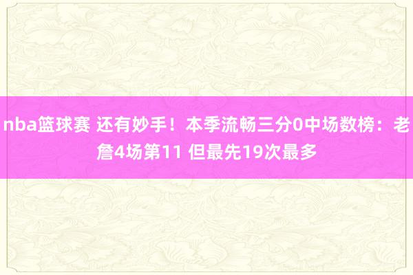 nba篮球赛 还有妙手！本季流畅三分0中场数榜：老詹4场第11 但最先19次最多