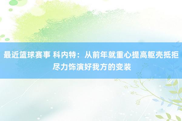 最近篮球赛事 科内特：从前年就重心提高躯壳抵拒 尽力饰演好我方的变装