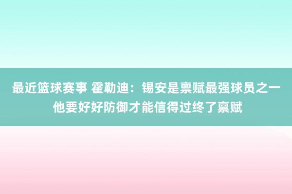 最近篮球赛事 霍勒迪：锡安是禀赋最强球员之一 他要好好防御才能信得过终了禀赋