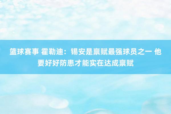 篮球赛事 霍勒迪：锡安是禀赋最强球员之一 他要好好防患才能实