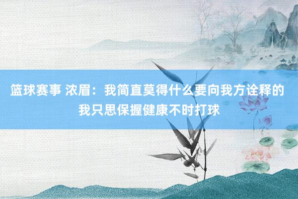 篮球赛事 浓眉：我简直莫得什么要向我方诠释的 我只思保握健康