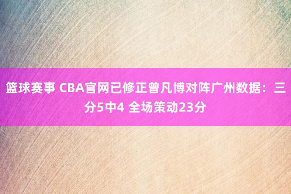 篮球赛事 CBA官网已修正曾凡博对阵广州数据：三分5中4 全