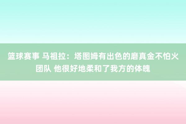 篮球赛事 马祖拉：塔图姆有出色的磨真金不怕火团队 他很好地柔和了我方的体魄