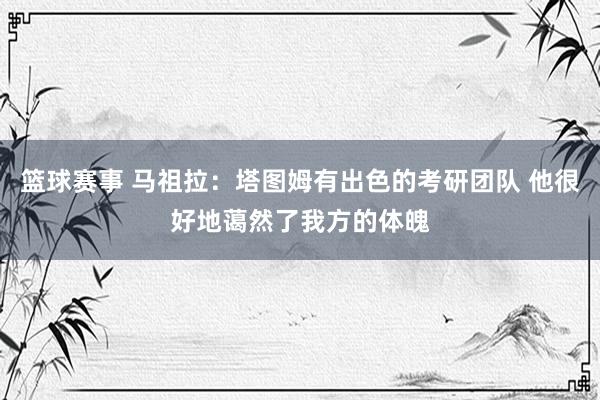 篮球赛事 马祖拉：塔图姆有出色的考研团队 他很好地蔼然了我方的体魄