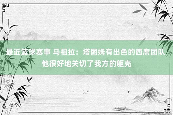 最近篮球赛事 马祖拉：塔图姆有出色的西席团队 他很好地关切了我方的躯壳