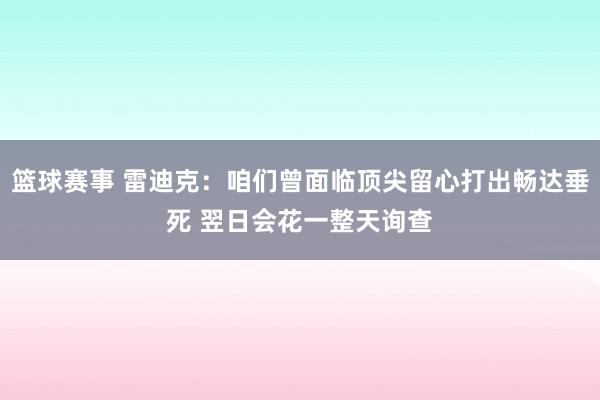 篮球赛事 雷迪克：咱们曾面临顶尖留心打出畅达垂死 翌日会花一整天询查